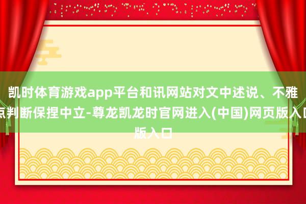 凯时体育游戏app平台和讯网站对文中述说、不雅点判断保捏中立-尊龙凯龙时官网进入(中国)网页版入口