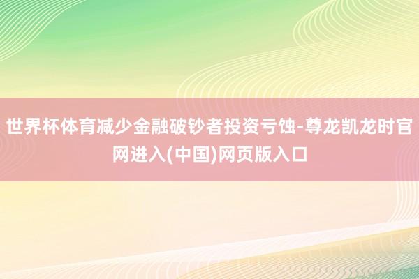 世界杯体育减少金融破钞者投资亏蚀-尊龙凯龙时官网进入(中国)网页版入口