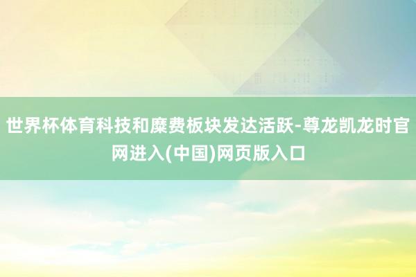 世界杯体育科技和糜费板块发达活跃-尊龙凯龙时官网进入(中国)网页版入口
