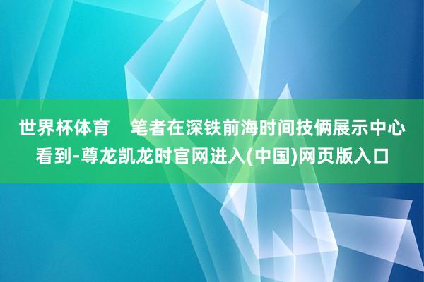 世界杯体育    笔者在深铁前海时间技俩展示中心看到-尊龙凯龙时官网进入(中国)网页版入口