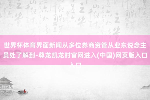 世界杯体育界面新闻从多位券商资管从业东说念主员处了解到-尊龙凯龙时官网进入(中国)网页版入口