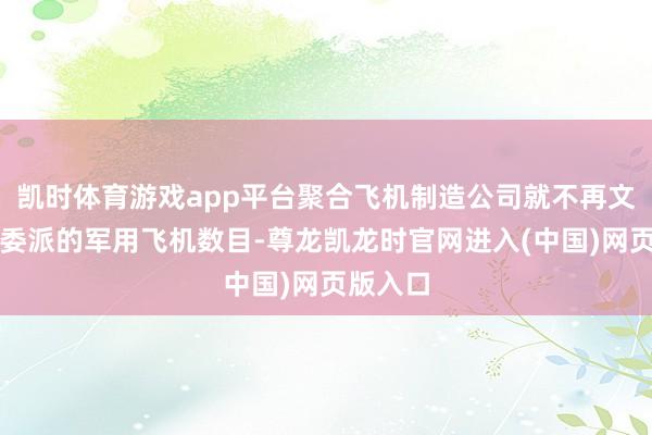 凯时体育游戏app平台聚合飞机制造公司就不再文书每次委派的军用飞机数目-尊龙凯龙时官网进入(中国)网页版入口