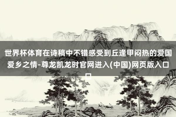 世界杯体育在诗稿中不错感受到丘逢甲闷热的爱国爱乡之情-尊龙凯龙时官网进入(中国)网页版入口