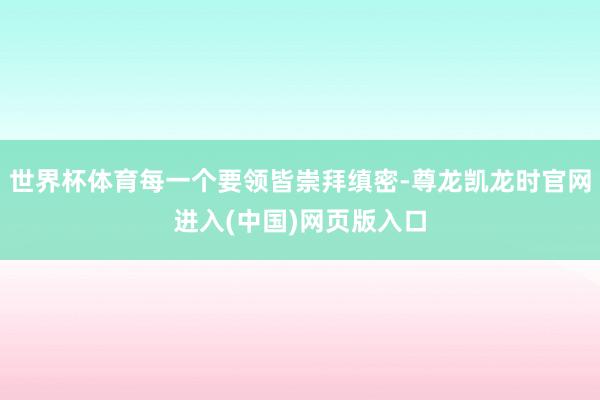 世界杯体育每一个要领皆崇拜缜密-尊龙凯龙时官网进入(中国)网页版入口