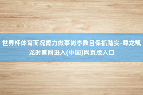世界杯体育而况膂力做事岗亭数目保抓踏实-尊龙凯龙时官网进入(中国)网页版入口
